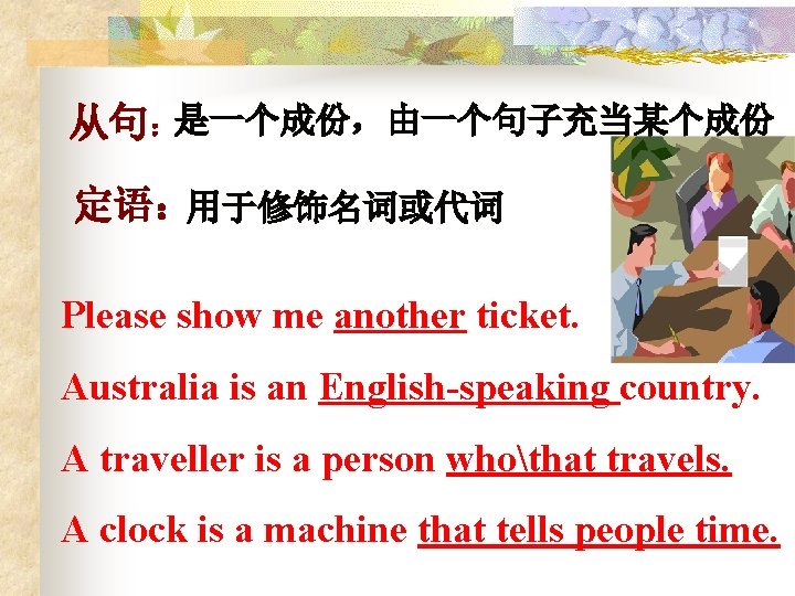 从句：是一个成份，由一个句子充当某个成份 定语：用于修饰名词或代词 Please show me another ticket. Australia is an English-speaking country. A traveller