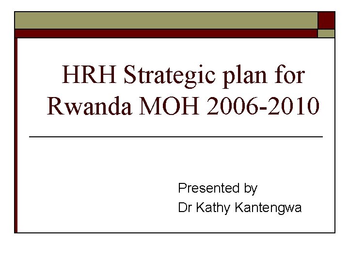 HRH Strategic plan for Rwanda MOH 2006 -2010 Presented by Dr Kathy Kantengwa 