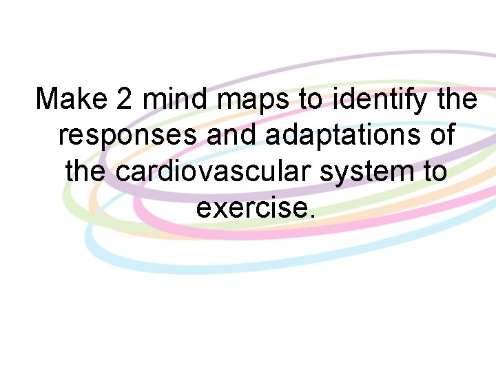 Make 2 mind maps to identify the responses and adaptations of the cardiovascular system