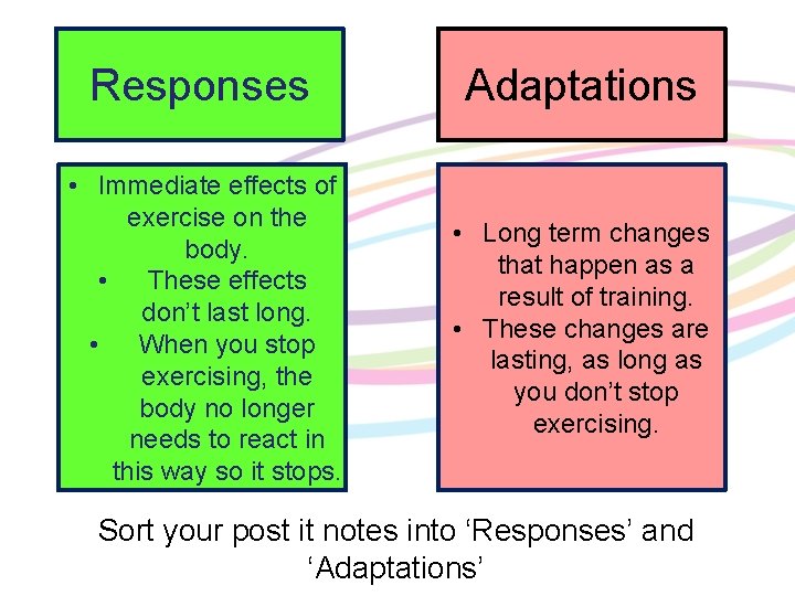 Responses Adaptations • Immediate effects of exercise on the body. • These effects don’t