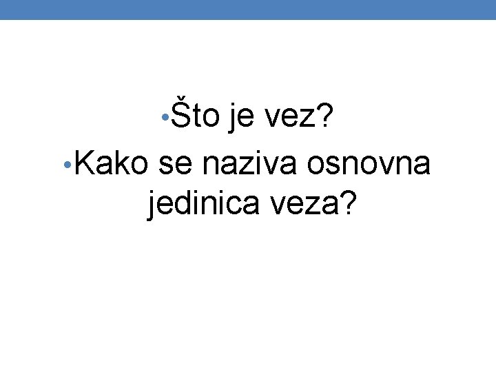  • Što je vez? • Kako se naziva osnovna jedinica veza? 