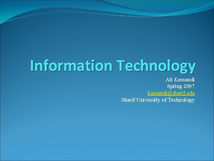 Information Technology Ali Kamandi Spring 2007 kamandi@sharif. edu Sharif University of Technology 