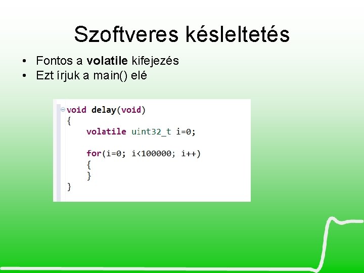 Szoftveres késleltetés • Fontos a volatile kifejezés • Ezt írjuk a main() elé 