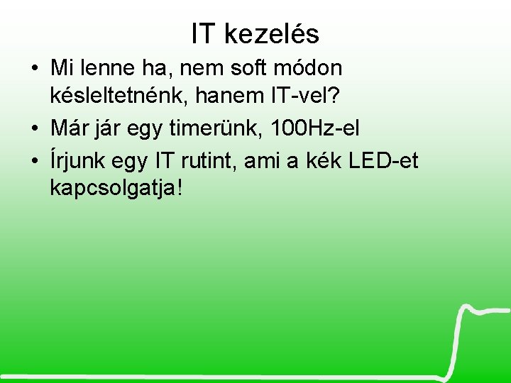 IT kezelés • Mi lenne ha, nem soft módon késleltetnénk, hanem IT-vel? • Már