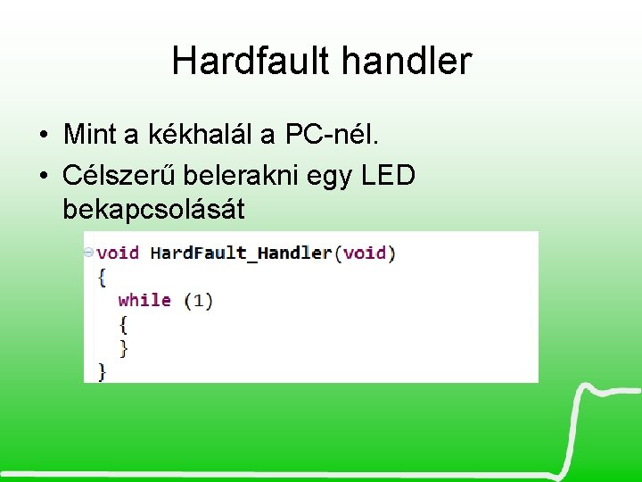 Hardfault handler • Mint a kékhalál a PC-nél. • Célszerű belerakni egy LED bekapcsolását