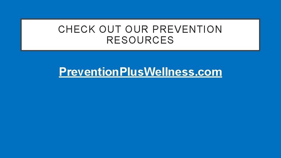CHECK OUT OUR PREVENTION RESOURCES Prevention. Plus. Wellness. com 