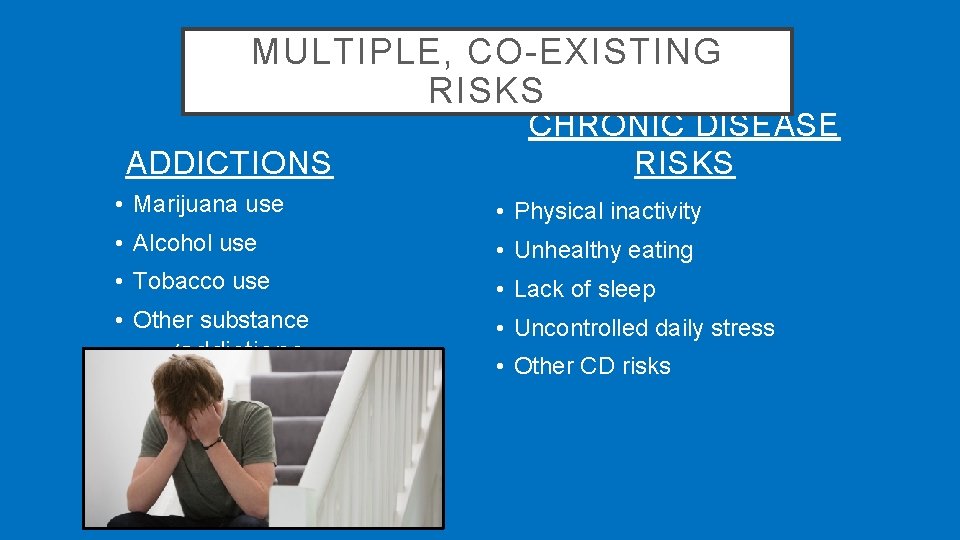 MULTIPLE, CO-EXISTING RISKS ADDICTIONS CHRONIC DISEASE RISKS • Marijuana use • Physical inactivity •