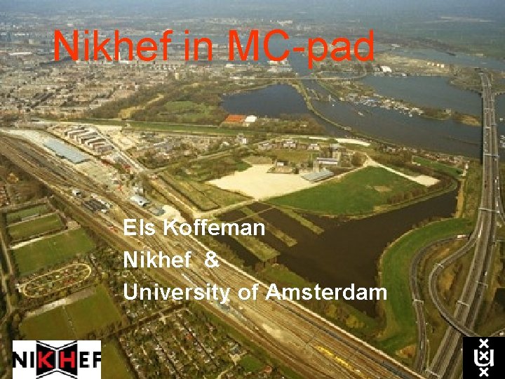 Nikhef in MC-pad Els Koffeman Nikhef & University of Amsterdam 