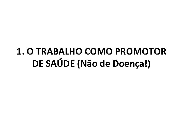 1. O TRABALHO COMO PROMOTOR DE SAÚDE (Não de Doença!) 