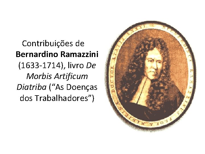 Contribuições de Bernardino Ramazzini (1633 -1714), livro De Morbis Artificum Diatriba (“As Doenças dos