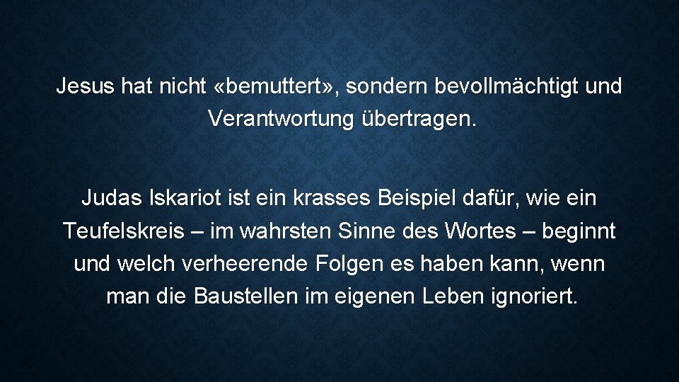 Jesus hat nicht «bemuttert» , sondern bevollmächtigt und Verantwortung übertragen. Judas Iskariot ist ein