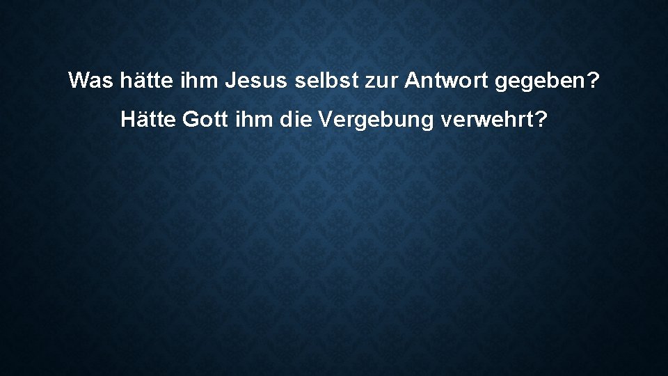 Was hätte ihm Jesus selbst zur Antwort gegeben? Hätte Gott ihm die Vergebung verwehrt?