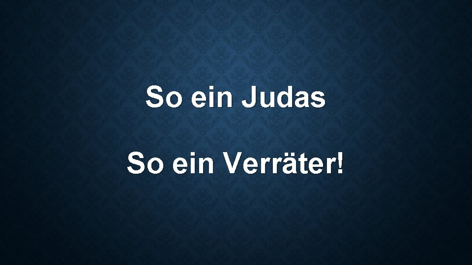 So ein Judas So ein Verräter! 