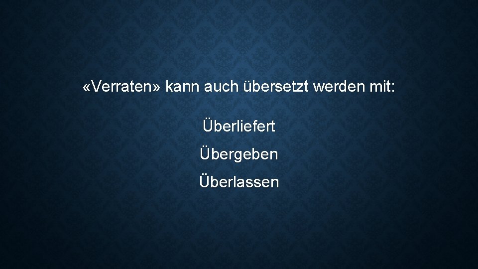  «Verraten» kann auch übersetzt werden mit: Überliefert Übergeben Überlassen 