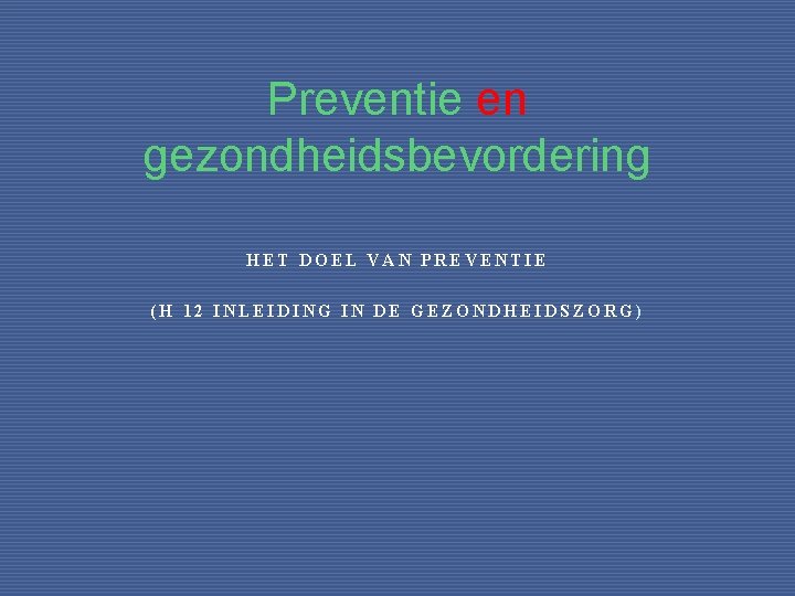 Preventie en gezondheidsbevordering HET DOEL VAN PREVENTIE (H 12 INLEIDING IN DE GEZONDHEIDSZORG) 