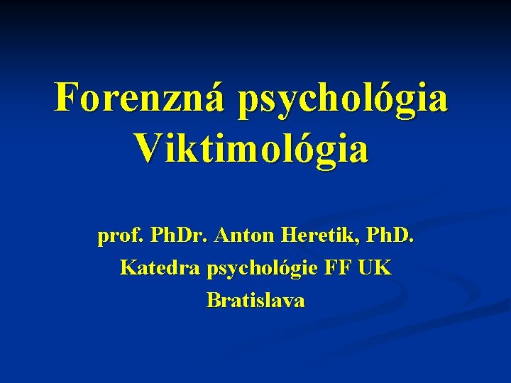Forenzná psychológia Viktimológia prof. Ph. Dr. Anton Heretik, Ph. D. Katedra psychológie FF UK