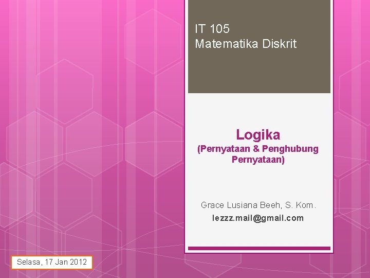 IT 105 Matematika Diskrit Logika (Pernyataan & Penghubung Pernyataan) Grace Lusiana Beeh, S. Kom.