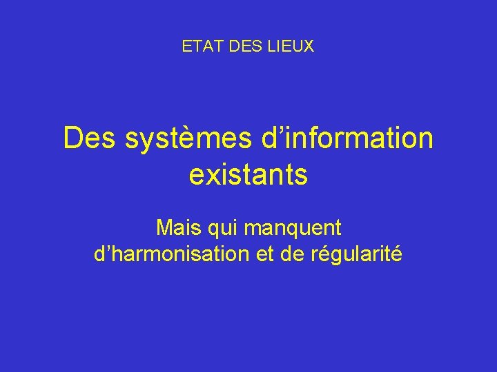 ETAT DES LIEUX Des systèmes d’information existants Mais qui manquent d’harmonisation et de régularité