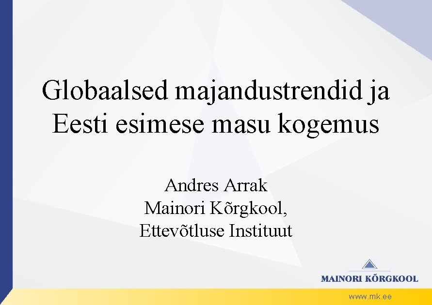 Globaalsed majandustrendid ja Eesti esimese masu kogemus Andres Arrak Mainori Kõrgkool, Ettevõtluse Instituut www.