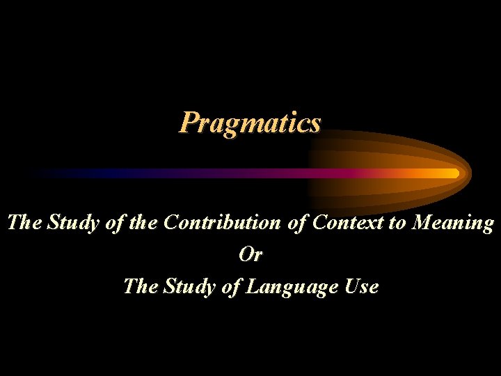 Pragmatics The Study of the Contribution of Context to Meaning Or The Study of
