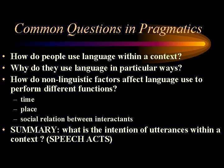 Common Questions in Pragmatics • How do people use language within a context? •