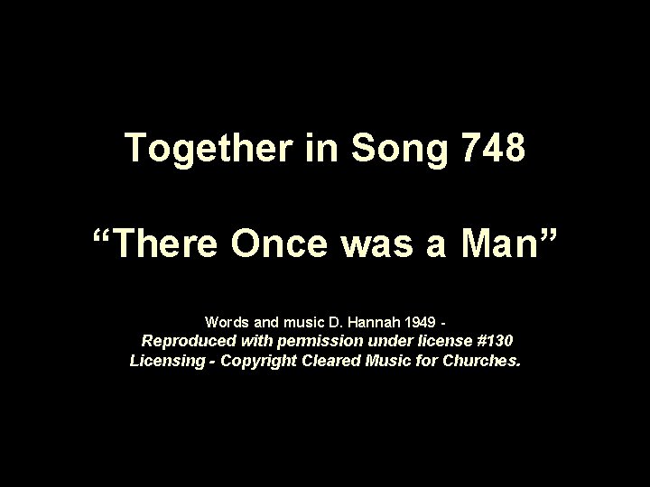 Together in Song 748 “There Once was a Man” Words and music D. Hannah