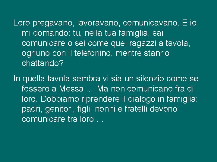 Loro pregavano, lavoravano, comunicavano. E io mi domando: tu, nella tua famiglia, sai comunicare