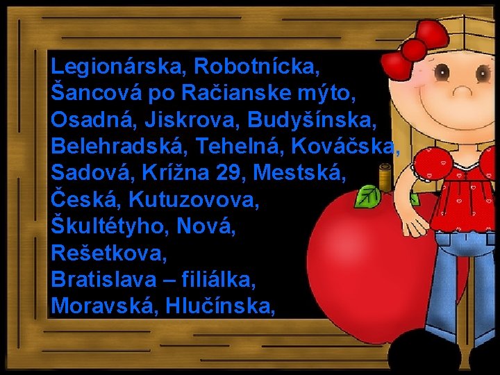 Legionárska, Robotnícka, Šancová po Račianske mýto, Osadná, Jiskrova, Budyšínska, Belehradská, Tehelná, Kováčska, Sadová, Krížna