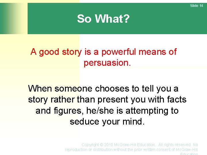 Slide 14 So What? A good story is a powerful means of persuasion. When