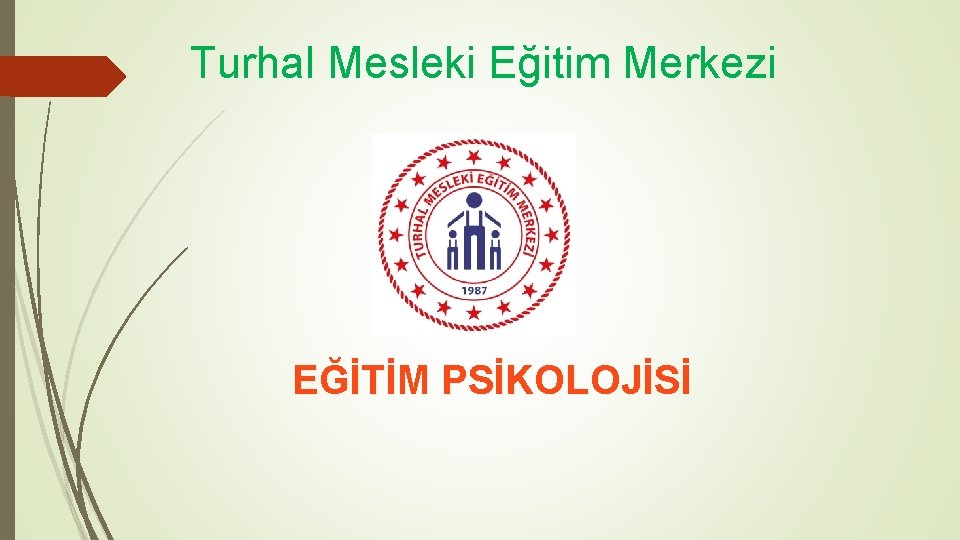 Turhal Mesleki Eğitim Merkezi EĞİTİM PSİKOLOJİSİ PSİKOLOJİS Turhal Mesleki Eğitim Merkezi EĞİTİM PSİKOLOJİSİ PSİKOLOJİS