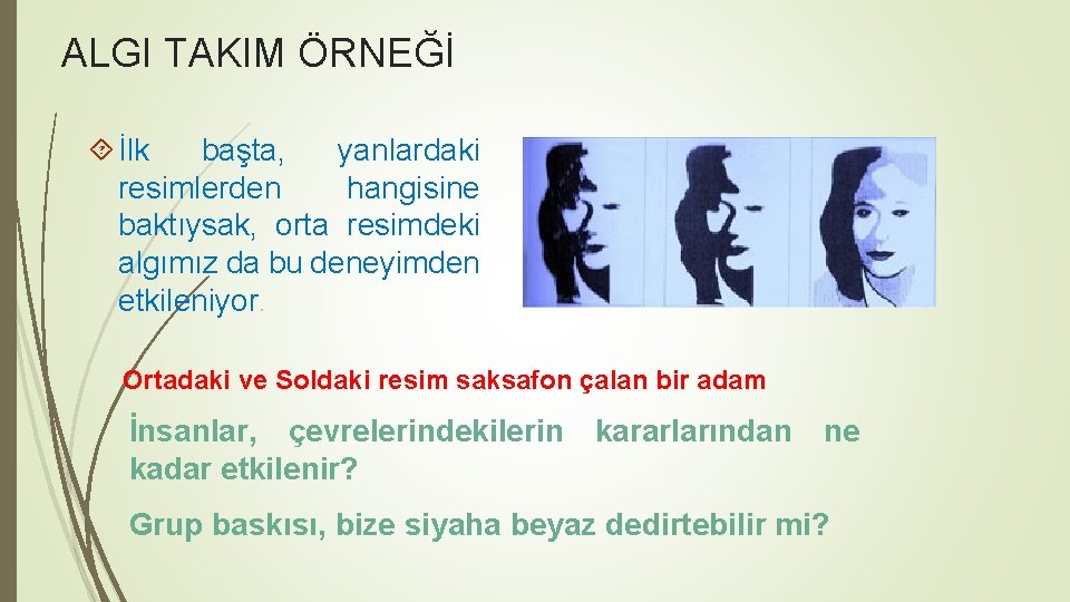 ALGI TAKIM ÖRNEĞİ İlk başta, yanlardaki resimlerden hangisine baktıysak, orta resimdeki algımız da bu ALGI TAKIM ÖRNEĞİ İlk başta, yanlardaki resimlerden hangisine baktıysak, orta resimdeki algımız da bu