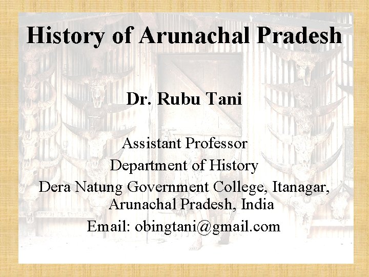 History of Arunachal Pradesh Dr. Rubu Tani Assistant Professor Department of History Dera Natung