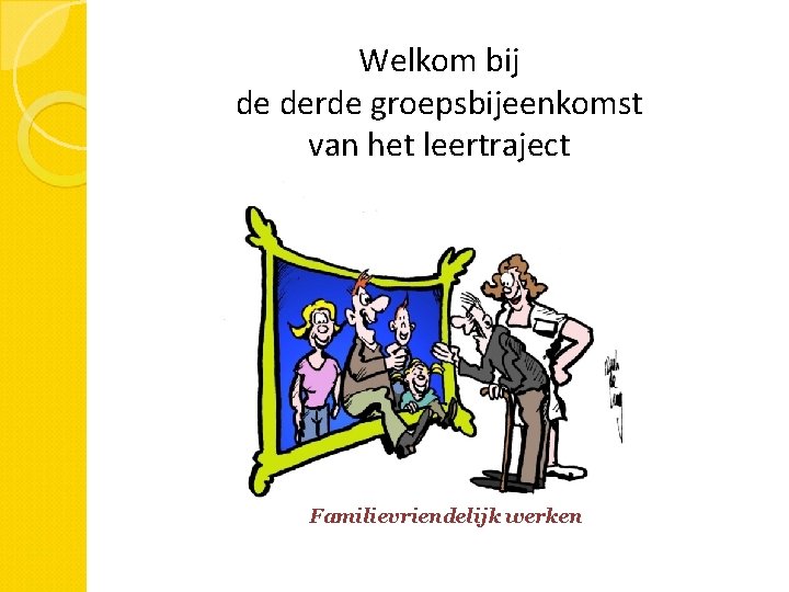 Welkom bij de derde groepsbijeenkomst van het leertraject Familievriendelijk werken 