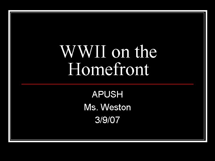 WWII on the Homefront APUSH Ms. Weston 3/9/07 