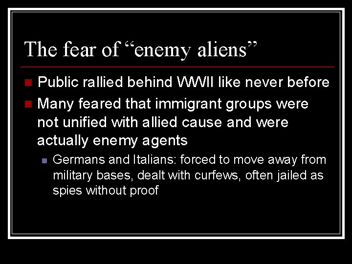 The fear of “enemy aliens” Public rallied behind WWII like never before n Many