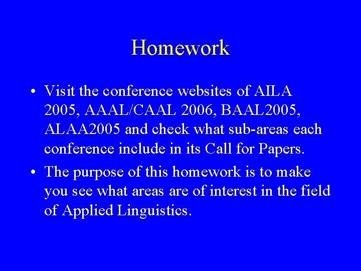 Homework • Visit the conference websites of AILA 2005, AAAL/CAAL 2006, BAAL 2005, ALAA