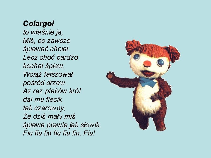 Colargol to właśnie ja, Miś, co zawsze śpiewać chciał. Lecz choć bardzo kochał śpiew,