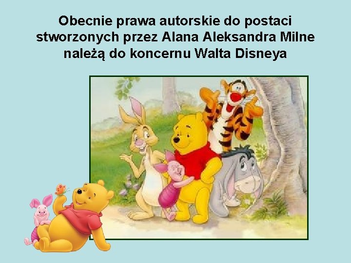 Obecnie prawa autorskie do postaci stworzonych przez Alana Aleksandra Milne należą do koncernu Walta