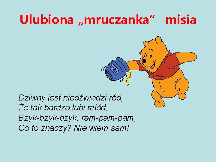 Ulubiona „mruczanka” misia Dziwny jest niedźwiedzi ród, Że tak bardzo lubi miód, Bzyk-bzyk, ram-pam,