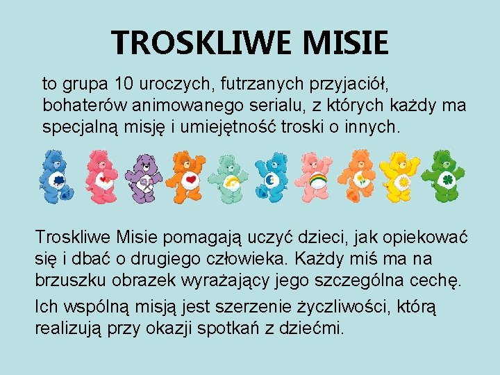 TROSKLIWE MISIE to grupa 10 uroczych, futrzanych przyjaciół, bohaterów animowanego serialu, z których każdy