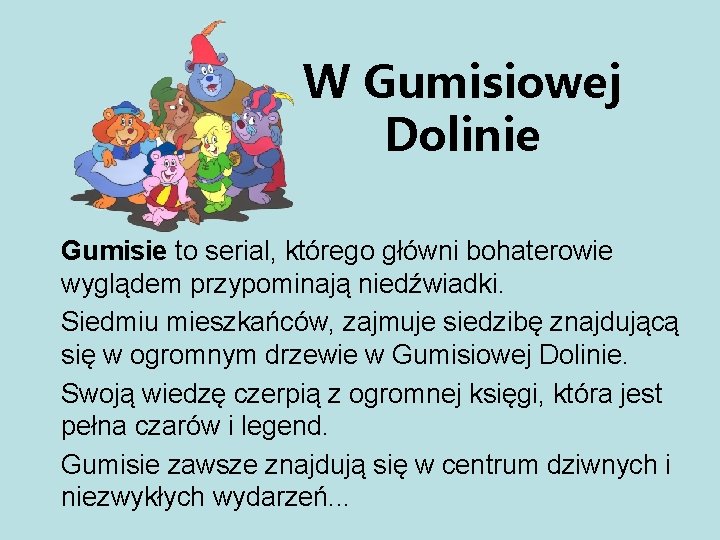 W Gumisiowej Dolinie Gumisie to serial, którego główni bohaterowie wyglądem przypominają niedźwiadki. Siedmiu mieszkańców,