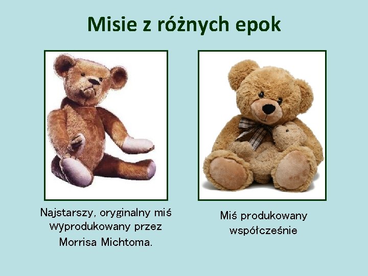 Misie z różnych epok Najstarszy, oryginalny miś wyprodukowany przez Morrisa Michtoma. Miś produkowany współcześnie