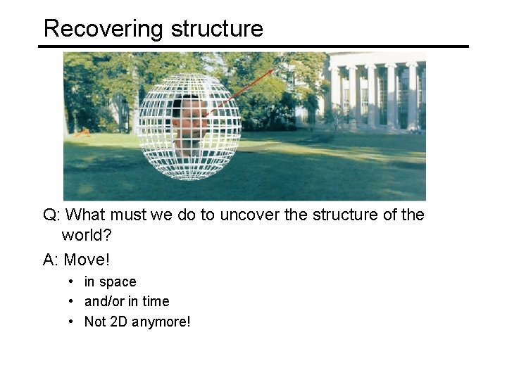 Recovering structure Q: What must we do to uncover the structure of the world?