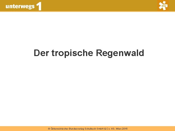 Der tropische Regenwald © Österreichischer Bundesverlag Schulbuch Gmb. H & Co. KG, Wien 2015