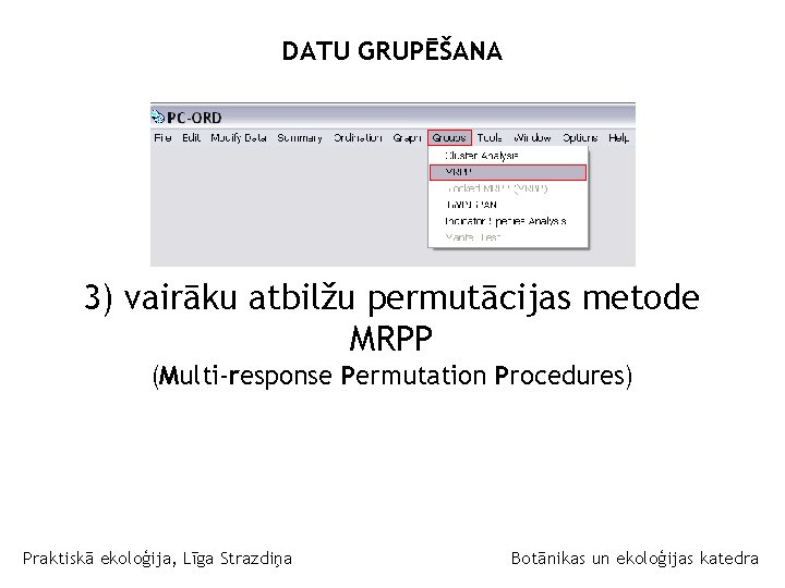 DATU GRUPĒŠANA 3) vairāku atbilžu permutācijas metode MRPP (Multi-response Permutation Procedures) Praktiskā ekoloģija, Līga