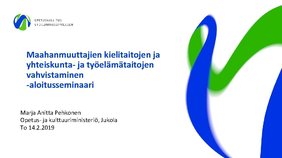 Maahanmuuttajien kielitaitojen ja yhteiskunta- ja työelämätaitojen vahvistaminen -aloitusseminaari Marja Anitta Pehkonen Opetus- ja kulttuuriministeriö,