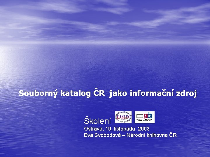 Souborný katalog ČR jako informační zdroj Školení Ostrava, 10. listopadu 2003 Eva Svobodová –