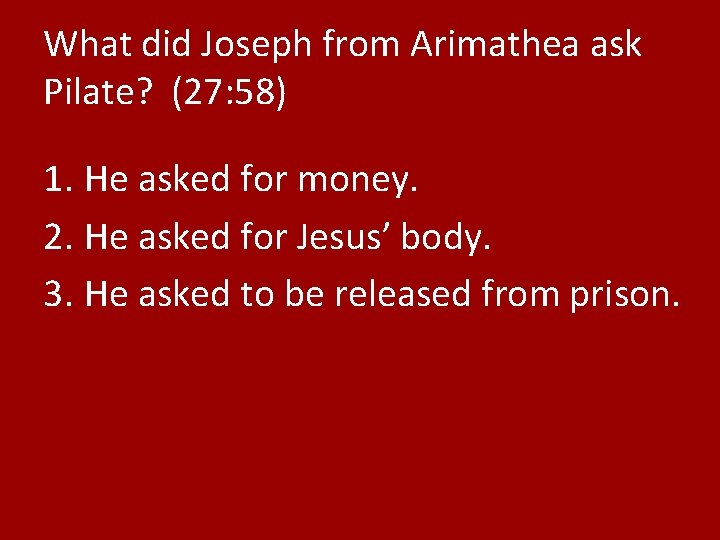 What did Joseph from Arimathea ask Pilate? (27: 58) 1. He asked for money.