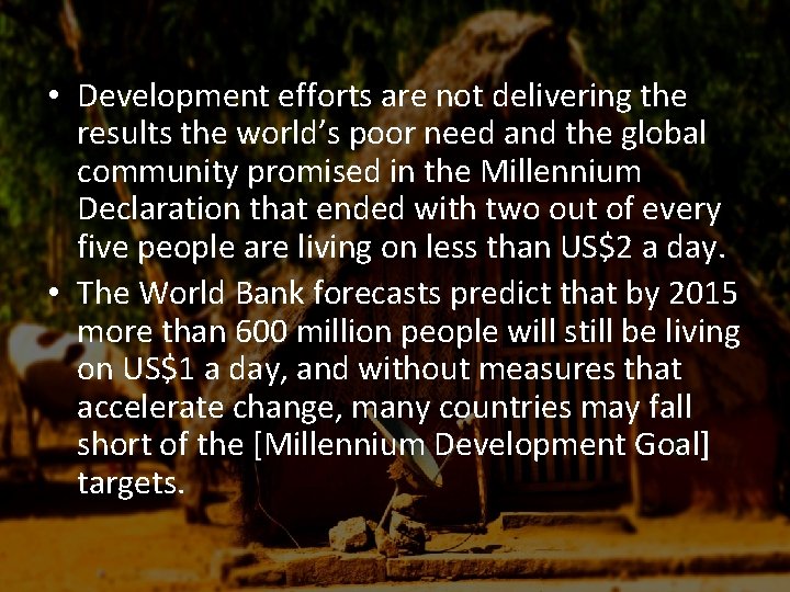 • Development efforts are not delivering the results the world’s poor need and