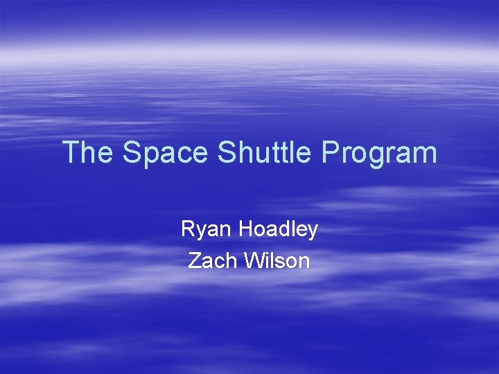 The Space Shuttle Program Ryan Hoadley Zach Wilson 